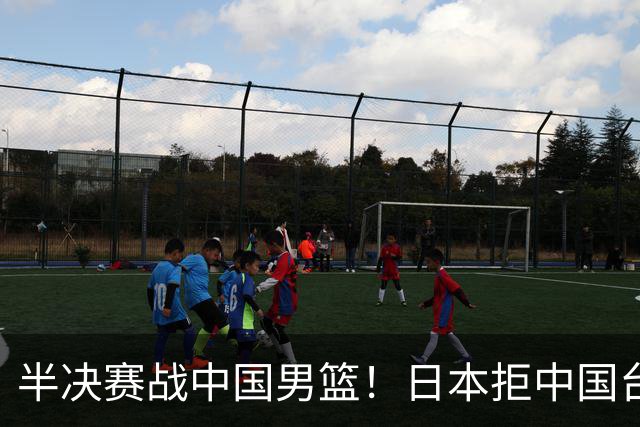 半决赛战中国男篮！日本拒中国台北22分逆转进四强 陈盈骏20分